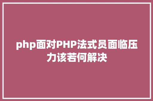 php面对PHP法式员面临压力该若何解决