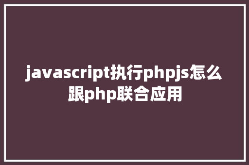 javascript执行phpjs怎么跟php联合应用