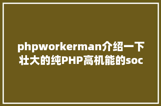 phpworkerman介绍一下壮大的纯PHP高机能的socket办事器框架workerman Docker