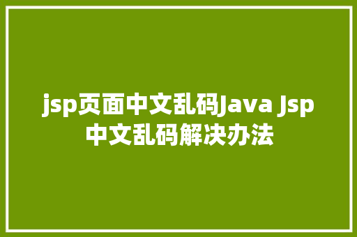 jsp页面中文乱码Java Jsp中文乱码解决办法