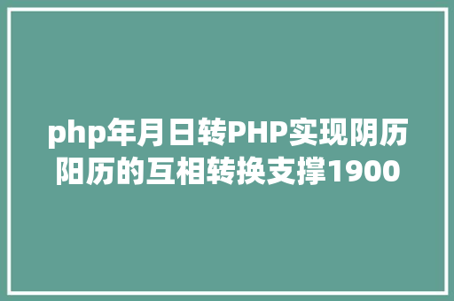 php年月日转PHP实现阴历阳历的互相转换支撑19002100年 NoSQL