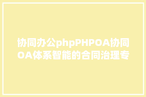 协同办公phpPHPOA协同OA体系智能的合同治理专家