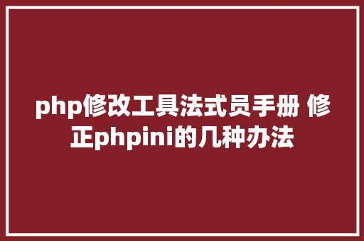 php修改工具法式员手册 修正phpini的几种办法 NoSQL