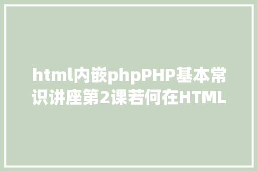 html内嵌phpPHP基本常识讲座第2课若何在HTML页面中嵌入PHP代码 jQuery