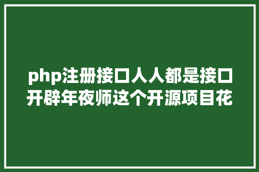 php注册接口人人都是接口开辟年夜师这个开源项目花5分钟就能开辟一个API接口