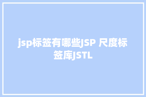 jsp标签有哪些JSP 尺度标签库JSTL