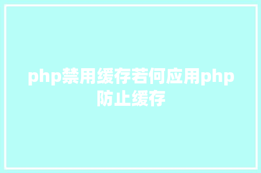 php禁用缓存若何应用php防止缓存