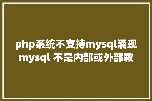 php系统不支持mysql涌现mysql 不是内部或外部敕令也不是可运行的法式怎么解决 jQuery