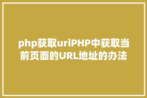 php获取uriPHP中获取当前页面的URL地址的办法 Node.js