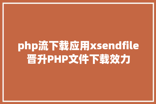 php流下载应用xsendfile晋升PHP文件下载效力 Bootstrap