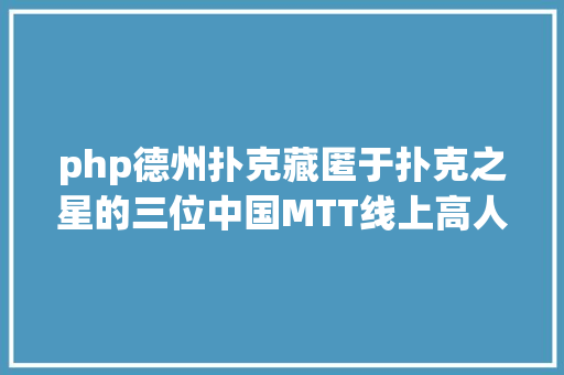 php德州扑克藏匿于扑克之星的三位中国MTT线上高人他们为数据而生