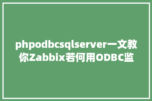 phpodbcsqlserver一文教你Zabbix若何用ODBC监控Sql Server