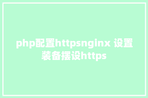 php配置httpsnginx 设置装备摆设https