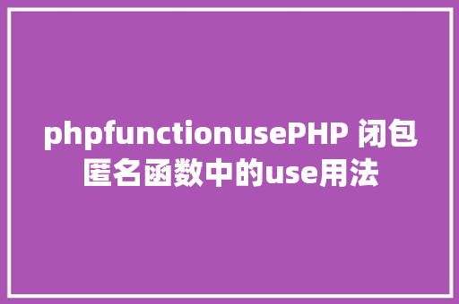 phpfunctionusePHP 闭包匿名函数中的use用法 Angular