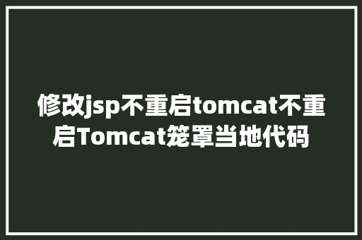 修改jsp不重启tomcat不重启Tomcat笼罩当地代码