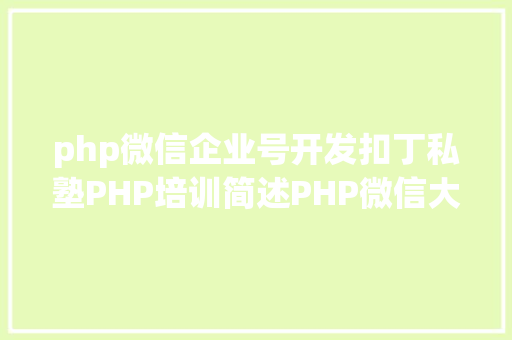 php微信企业号开发扣丁私塾PHP培训简述PHP微信大众号开辟之微信企业付款给小我