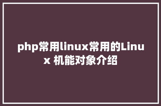 php常用linux常用的Linux 机能对象介绍 Bootstrap