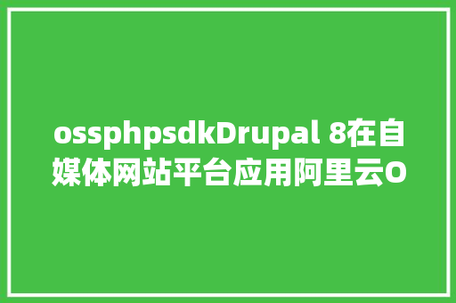 ossphpsdkDrupal 8在自媒体网站平台应用阿里云OSS安装设置装备摆设攻略 Bootstrap