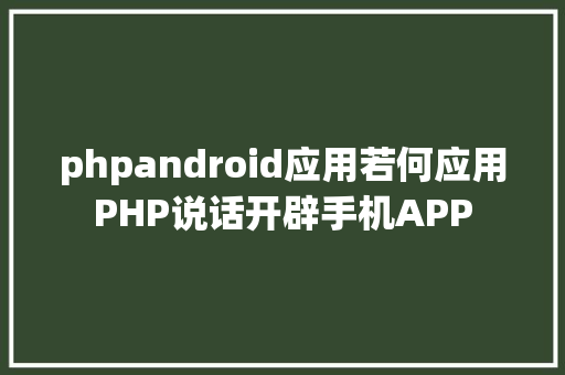 phpandroid应用若何应用PHP说话开辟手机APP CSS