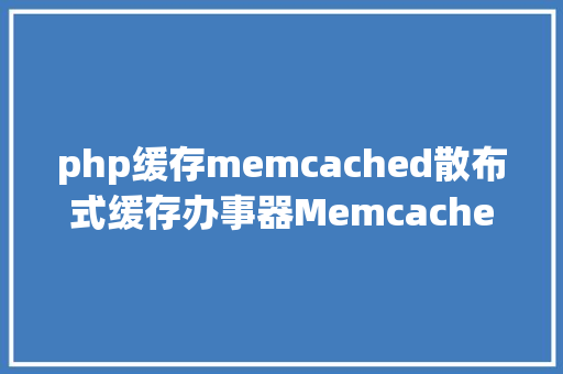 php缓存memcached散布式缓存办事器Memcached介绍