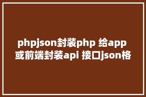 phpjson封装php 给app 或前端封装api 接口json格局 JavaScript