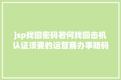 jsp找回密码若何找回击机认证须要的运营商办事暗码