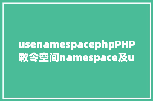 usenamespacephpPHP敕令空间namespace及use的用法实践总结 RESTful API