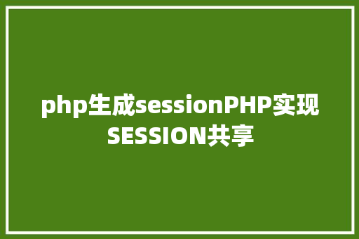 php生成sessionPHP实现SESSION共享 HTML