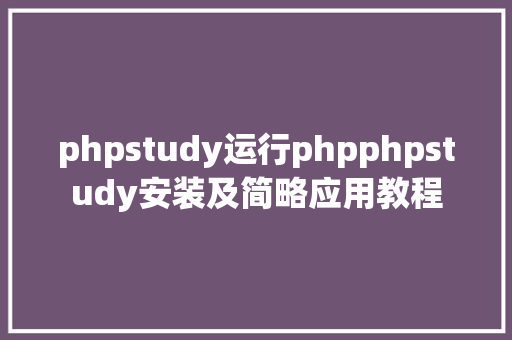 phpstudy运行phpphpstudy安装及简略应用教程