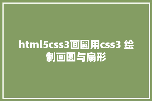 html5css3画圆用css3 绘制画圆与扇形