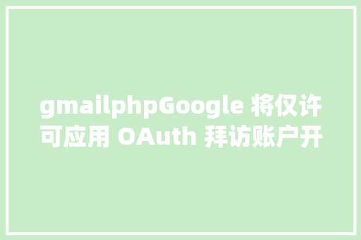 gmailphpGoogle 将仅许可应用 OAuth 拜访账户开辟者懵了