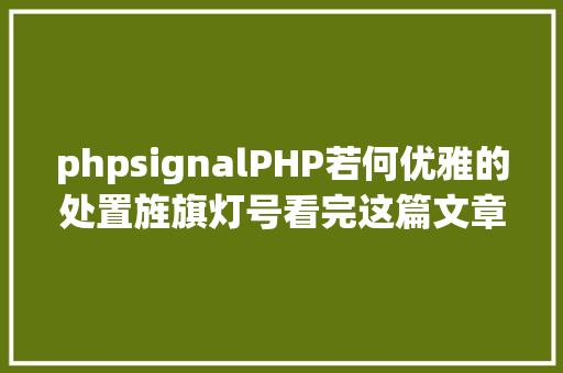 phpsignalPHP若何优雅的处置旌旗灯号看完这篇文章你就知道了