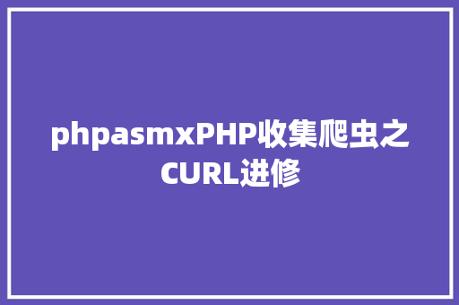 phpasmxPHP收集爬虫之CURL进修 GraphQL