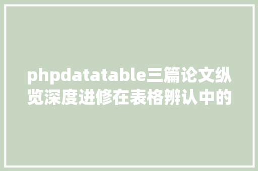 phpdatatable三篇论文纵览深度进修在表格辨认中的最新运用