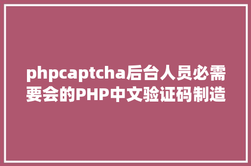 phpcaptcha后台人员必需要会的PHP中文验证码制造技巧