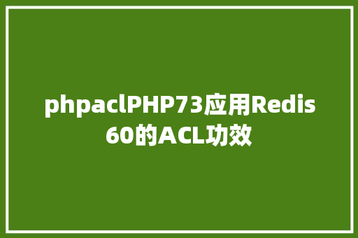 phpaclPHP73应用Redis60的ACL功效 Bootstrap