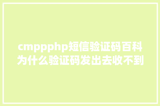 cmppphp短信验证码百科为什么验证码发出去收不到呢