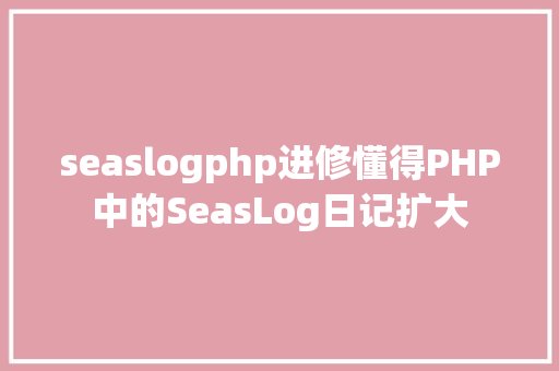 seaslogphp进修懂得PHP中的SeasLog日记扩大 SQL