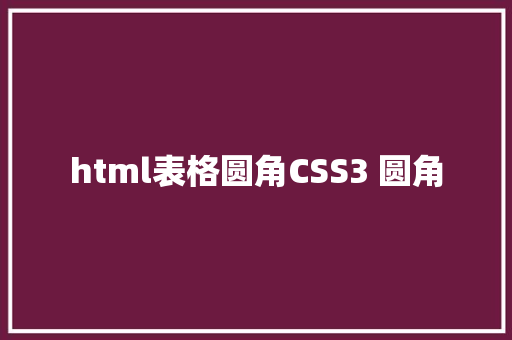 html表格圆角CSS3 圆角