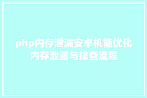 php内存泄漏安卓机能优化内存泄露与排查流程