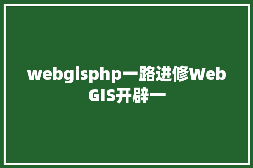 webgisphp一路进修WebGIS开辟一 Docker