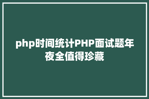 php时间统计PHP面试题年夜全值得珍藏 Vue.js