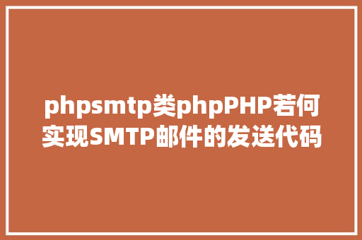 phpsmtp类phpPHP若何实现SMTP邮件的发送代码