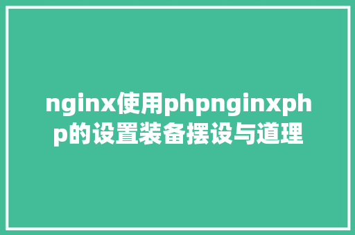 nginx使用phpnginxphp的设置装备摆设与道理 Docker