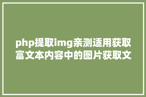 php提取img亲测适用获取富文本内容中的图片获取文章中全体图片