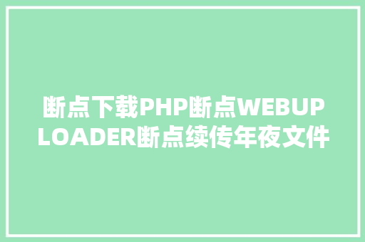 断点下载PHP断点WEBUPLOADER断点续传年夜文件断点上传 JavaScript