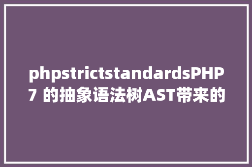 phpstrictstandardsPHP7 的抽象语法树AST带来的变更