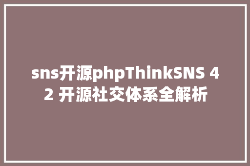 sns开源phpThinkSNS 42 开源社交体系全解析 HTML