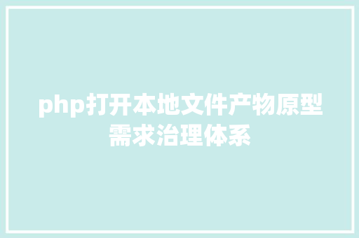 php打开本地文件产物原型需求治理体系