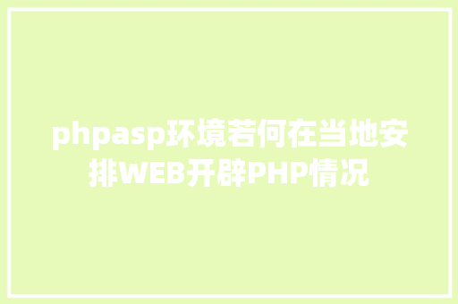 phpasp环境若何在当地安排WEB开辟PHP情况